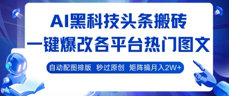 AI黑科技头条搬砖，一键爆改各平台热门图文 自动配图排版，秒过原创，矩阵搞月入2W+【揭秘】-鸿途网创资源站