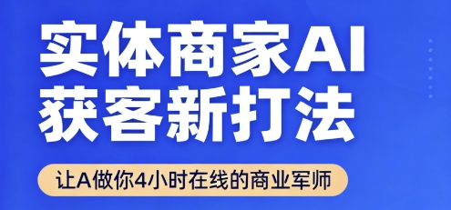 实体商家AI获客新打法【2025年9月】让AI做你24小时在线的商业军师，效率开挂，甩开盲目摸索-鸿途网创资源站
