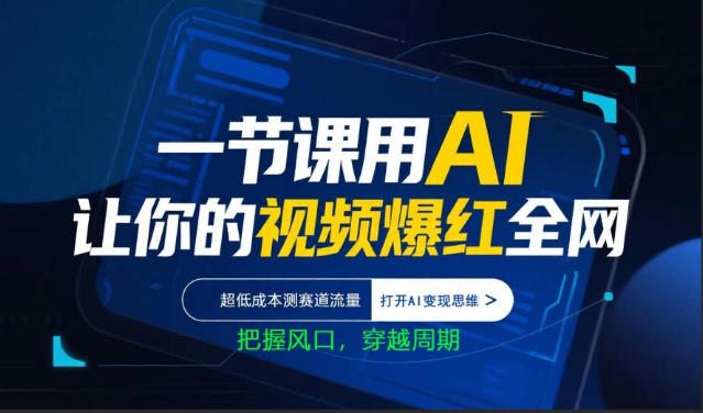 一节课用AI让你的视频爆红全网，超低成本测赛道流量，打开AI变现思维，把握风口，穿越周期-鸿途网创资源站