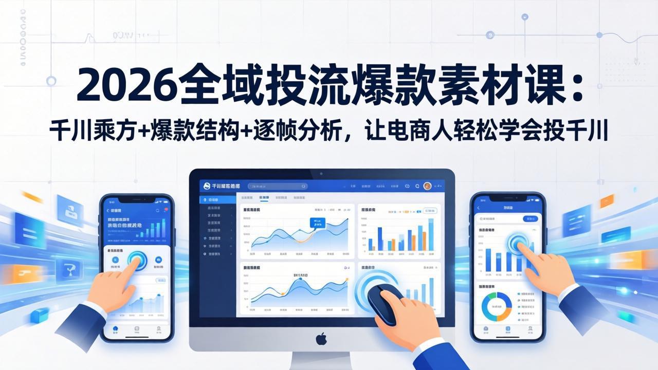 2026全域投流爆款素材课：千川乘方+爆款结构+逐帧分析，让电商人轻松学会投千川-鸿途网创资源站