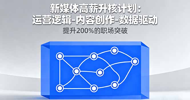 新媒体高薪升核计划：运营逻辑-内容创作-数据驱动，提升200%的职场突破-鸿途网创资源站