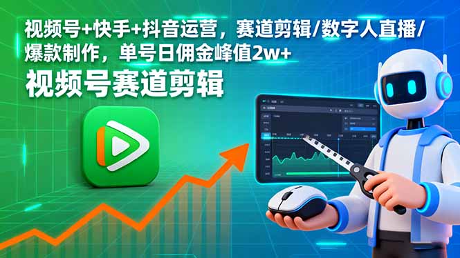 视频号+快手+抖音运营，赛道剪辑/数字人直播/爆款制作，单号日佣金峰值2w+-鸿途网创资源站