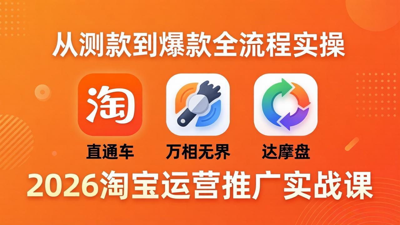 2026淘宝运营推广实战课-更新4月20：直通车 + 万相无界 + 达摩盘，从测款到爆款全流程实操-鸿途网创资源站