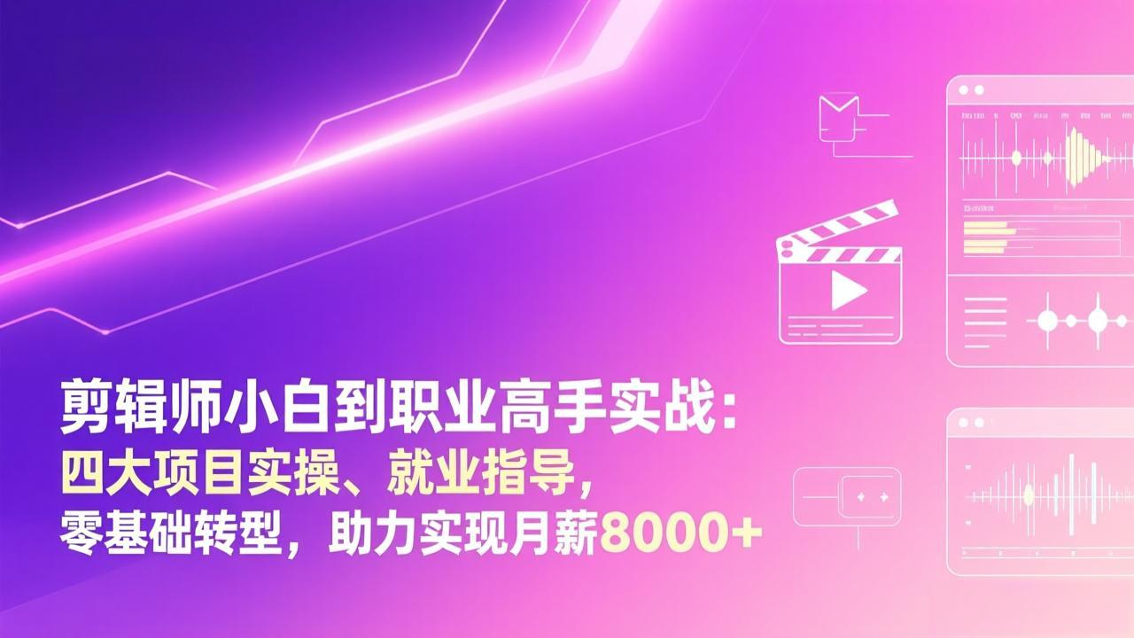 剪辑师小白到职业高手实战：四大项目实操、就业指导，零基础转型，助力实现月薪8000+-鸿途网创资源站