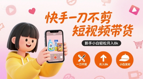 快手一刀不剪短视频带货，新手小白轻松月入8k-鸿途网创资源站