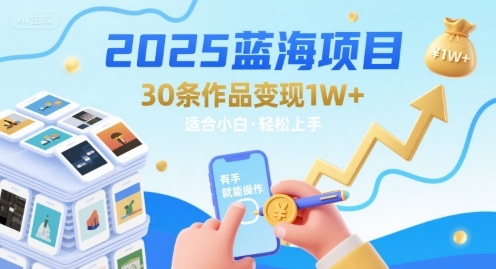 2025蓝海项目30条作品 变现1w+ 有手就能操作适合小白做-鸿途网创资源站