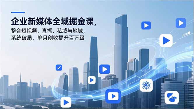 企业新媒体全域掘金课，整合短视频、直播、私域与地域，系统破局，单月创收提升百万级-鸿途网创资源站