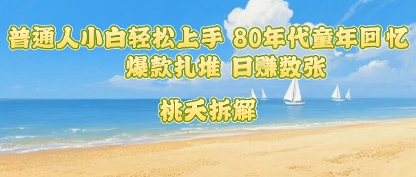 普通人小白轻松上手 80年代童年回忆杀，爆款扎堆，日入数张-鸿途网创资源站