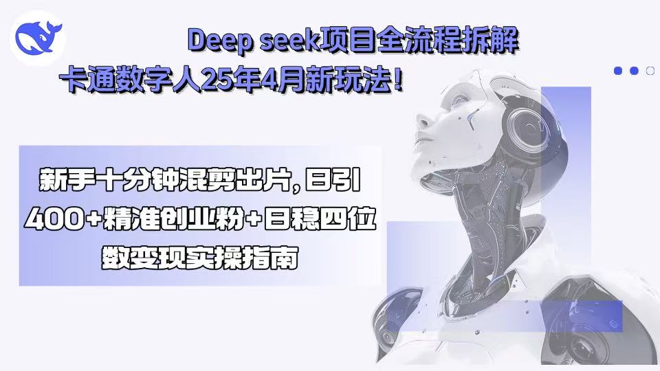 Deep seek项目全流程拆解+卡通数字人25年4月新玩法！新手十分钟混剪出…-鸿途网创资源站