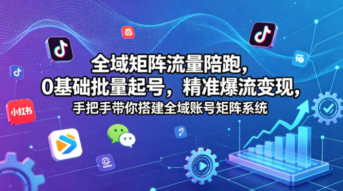 全域矩阵流量陪跑，0基础批量起号，精准爆流变现，手把手带你搭建全域账号矩阵系统-鸿途网创资源站