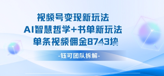 视频号变现新玩法，AI智慧哲学+书单新玩法，单条视频佣金1k+-鸿途网创资源站