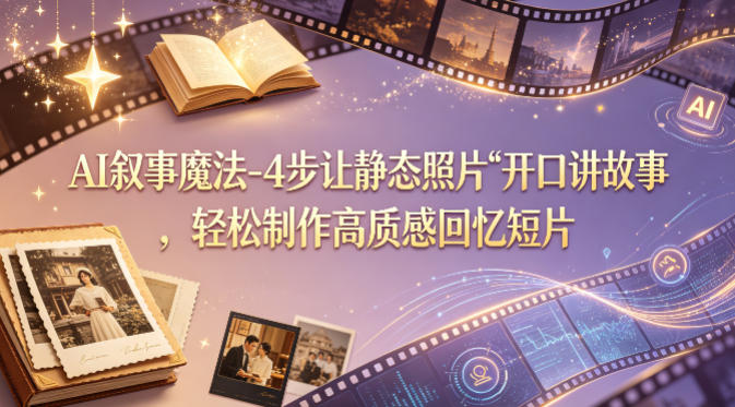 AI叙事魔法-4步让静态照片“开口讲故事”，轻松制作高质感回忆短片-鸿途网创资源站