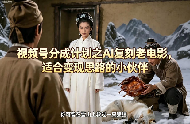 视频号分成计划之AI复刻老电影，适合变现思路的小伙伴-鸿途网创资源站