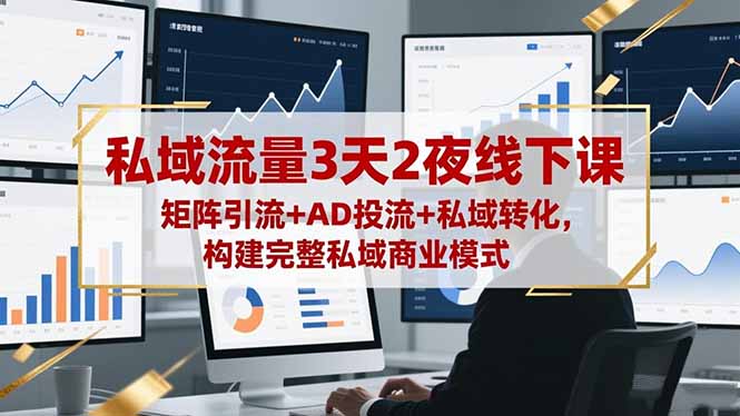 私域流量3天2夜线下课，矩阵引流+AD投流+私域转化，构建完整私域商业模式-鸿途网创资源站
