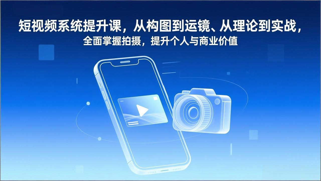 短视频系统提升课，从构图到运镜、从理论到实战，全面掌握拍摄，提升个人与商业价值-鸿途网创资源站
