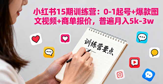 小红书15期训练营：0-1起号+爆款图文视频+商单报价，普遍月入5k-3w-鸿途网创资源站