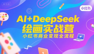 AI+DeepSeek绘画实战营，小红书商业变现全流程-鸿途网创资源站