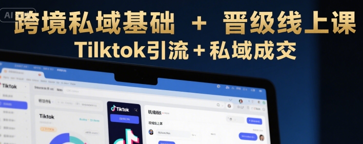 跨境私域基础+晋级线上课，Tilktok引流+私域成交-鸿途网创资源站