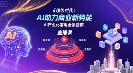 超级时代：AI助力商业新势能直播课，AI产业化落地全景指南-鸿途网创资源站
