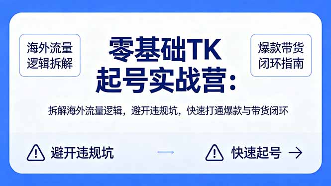 零基础 TK 起号实战营：拆解海外流量逻辑，避开违规坑，快速打通爆款与带货闭环-鸿途网创资源站