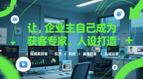 让企业主自己成为获客专家，人设打造+短视频获客+投放+直播获客+私域运营-鸿途网创资源站