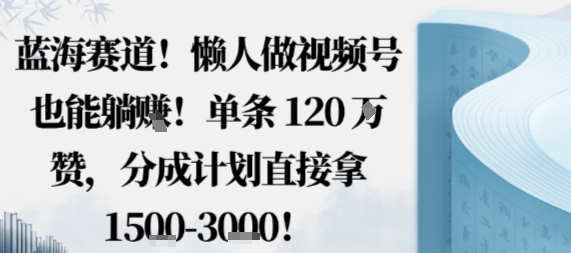 蓝海赛道，懒人做视频号也能躺挣，单条120W赞，分成计划直接拿1.5k，不用拍不用剪-鸿途网创资源站