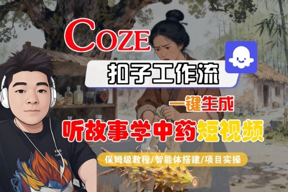 Coze扣子智能体工作流一键生成“听故事学中药“短视频，全流程保姆级教学-鸿途网创资源站