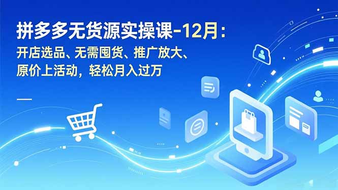 拼多多无货源实操课-12月：开店选品、无需囤货、推广放大、原价上活动，轻松月入过万-鸿途网创资源站