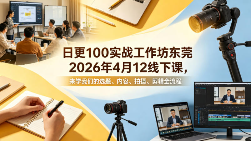 日更100实条‬战工作坊东莞2026年4月12线下课，来学我们的选题、内容、拍摄、剪辑全流程-鸿途网创资源站