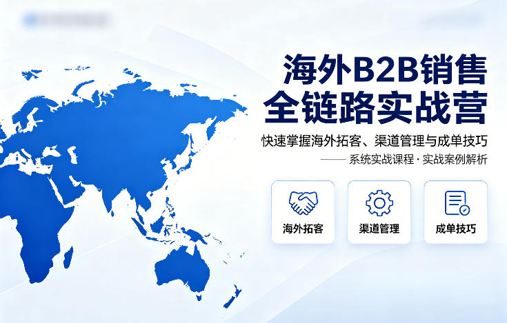 海外B2B销售全链路实战营，快速掌握海外拓客、渠道管理与成单技巧-鸿途网创资源站