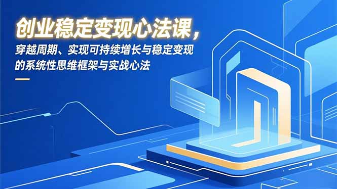 创业稳定变现心法课，穿越周期、实现可持续增长与稳定变现的系统性思维框架与实战心法-鸿途网创资源站