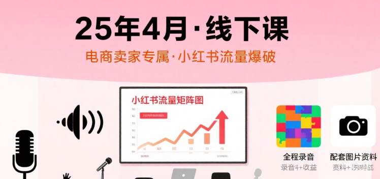小红书25年4月线下课程，电商卖家小红书流量课，录音+图片-鸿途网创资源站