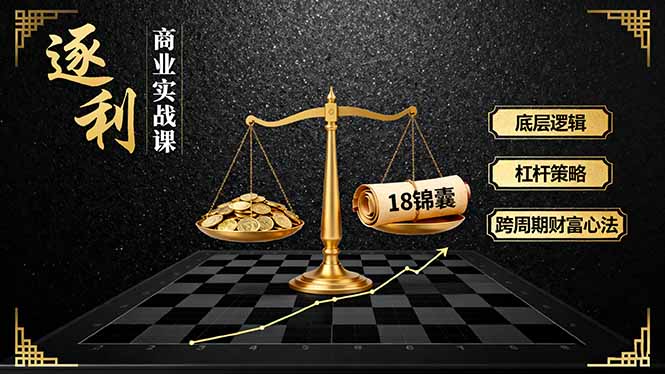 《逐 利》商业实战课，底层逻辑、杠杆策略、18锦囊，跨周期财富心法(更新-鸿途网创资源站