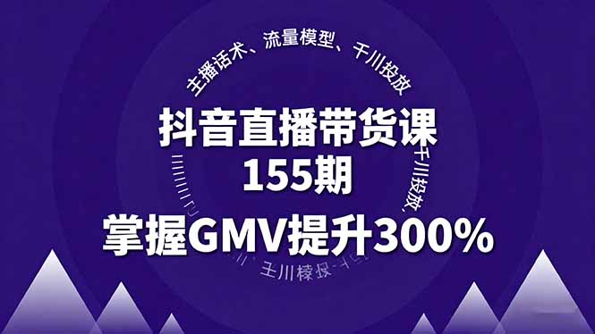 抖音直播带货课155期，主播话术、流量模型、千川投放，掌握GMV提升300%-鸿途网创资源站
