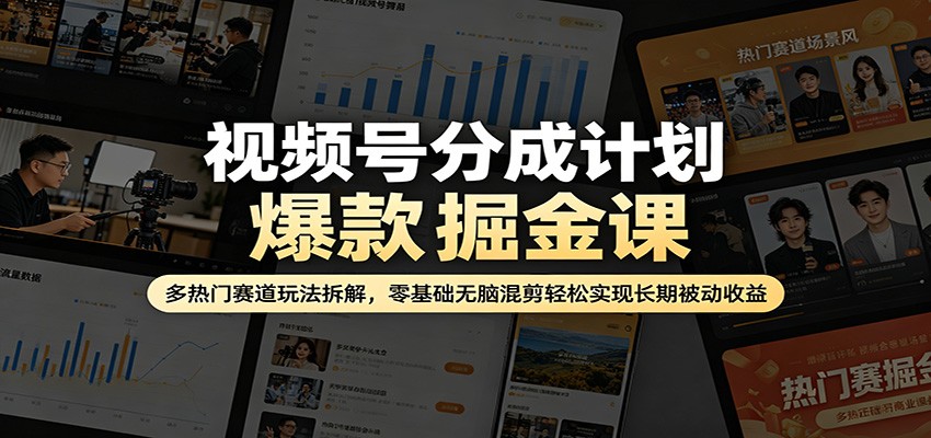 视频号分成计划爆款掘金课：多热门赛道玩法拆解，零基础无脑混剪轻松实现长期被动收益-鸿途网创资源站