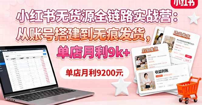 小红书无货源全链路实战营：从账号搭建到无痕发货，单店月利9k+-鸿途网创资源站