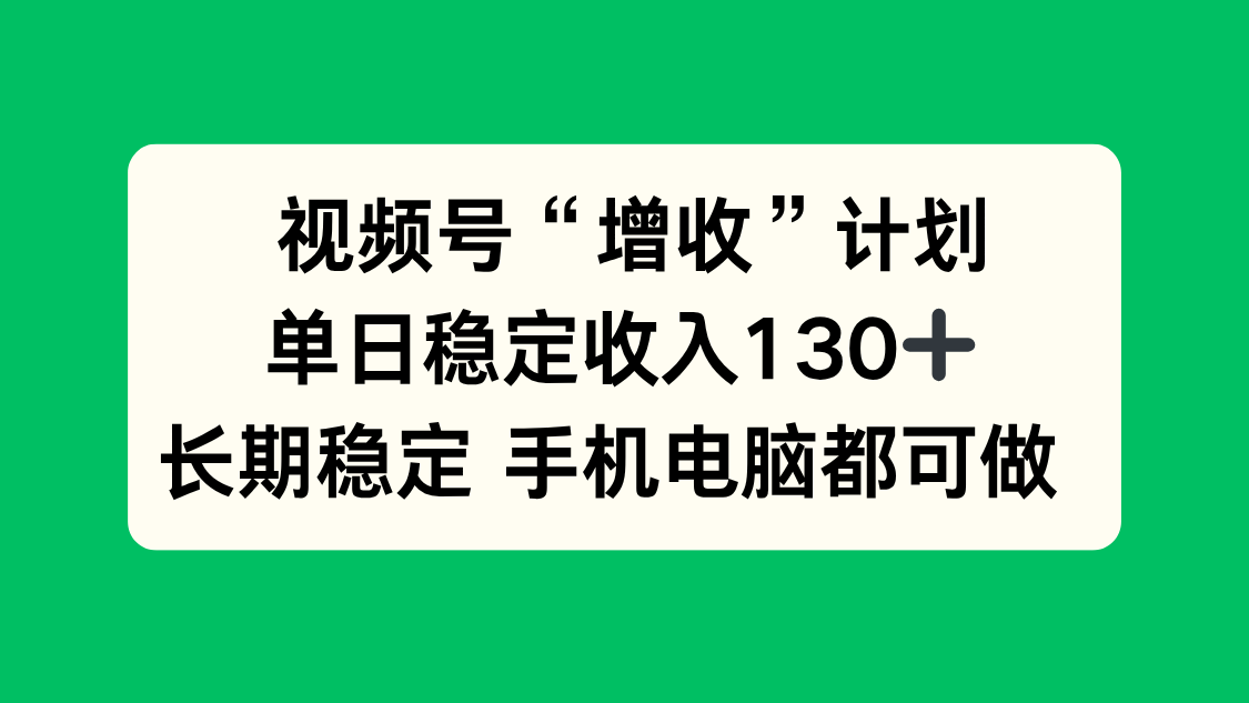 视频号“增收”计划，单日稳定收入130十，长期稳定 手机电脑都可做！-鸿途网创资源站