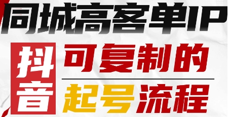 抖音同城高客单IP—可复制的起号流程-鸿途网创资源站
