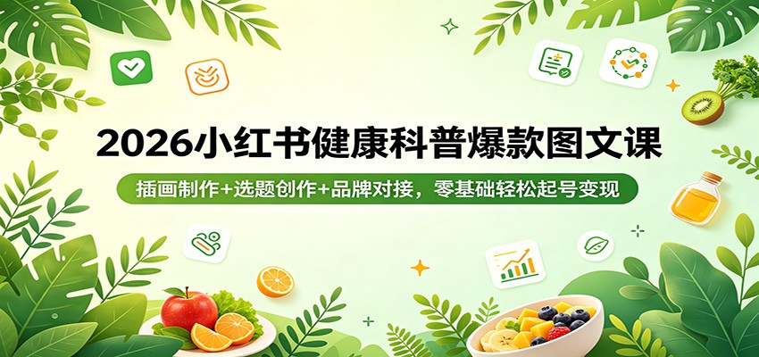 2026小红书健康科普爆款图文课：插画制作+选题创作+品牌对接，零基础轻松起号变现-鸿途网创资源站