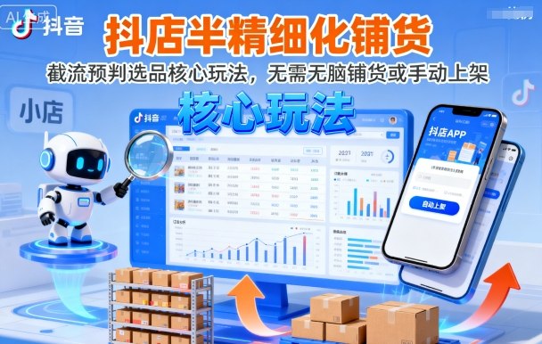 抖店半精细化铺货，截流预判选品核心玩法，无需无脑铺货或手动上架(更新9月)-鸿途网创资源站