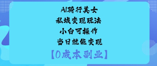 AI骑行美女私域变现玩法小白可操作当日就能变现-鸿途网创资源站