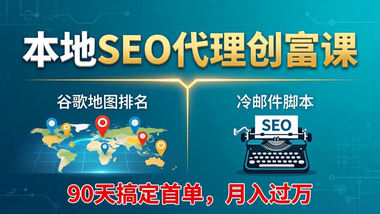 本地SEO代理创富课：谷歌地图排名+冷邮件脚本，90天搞定首单，月入过万实战体系-鸿途网创资源站