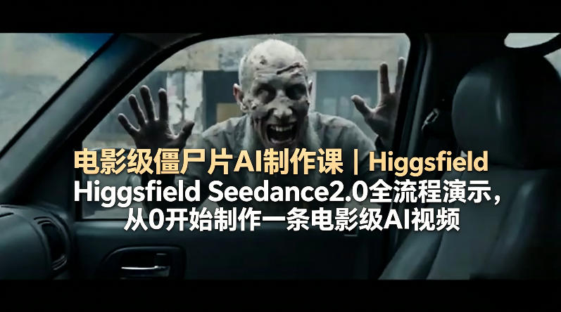 电影级僵尸片AI制作课｜Higgsfield Seedance2.0全流程演示，从0开始制作一条电影级AI视频-鸿途网创资源站