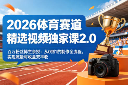 2026体育赛道精选视频独家课2.0，百万粉丝博主亲授：从0到1的制作全流程，实现流量与收益双丰收-鸿途网创资源站