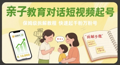 亲子教育对话短视频起号，保姆级拆解教程，快速起千粉万粉号-鸿途网创资源站