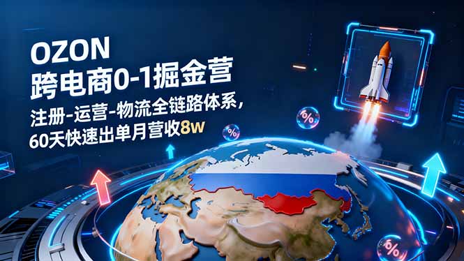 OZON跨境电商0-1掘金营：注册-运营-物流全链路体系，60天快速出单月营收8w-鸿途网创资源站