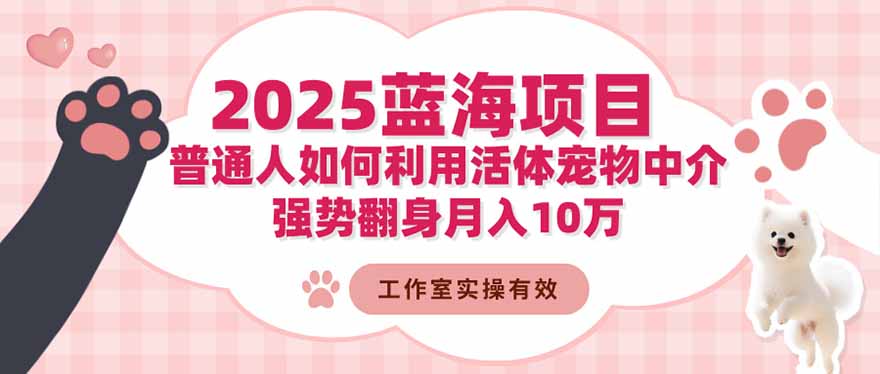 2025蓝海项目：普通人如何利用活体宠物中介，强势翻身月入10万-鸿途网创资源站