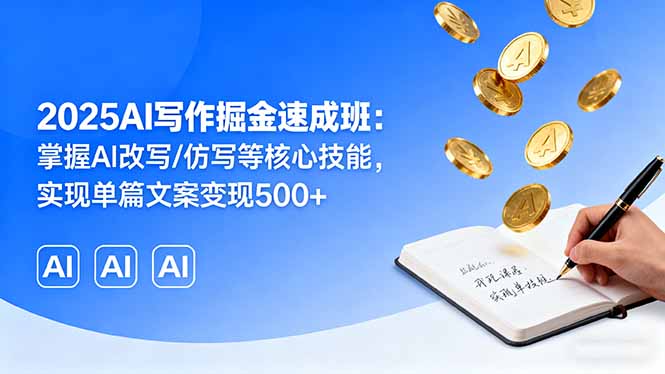 2025AI写作掘金速成班：掌握AI改写/仿写等核心技能，实现单篇文案变现500+-鸿途网创资源站
