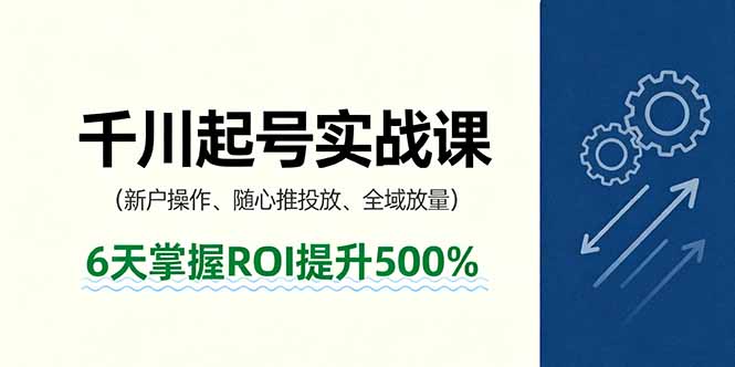 抖音千川起号实战课，新户操作,随心推投放,全域放量，6天掌握ROI提升500%-鸿途网创资源站