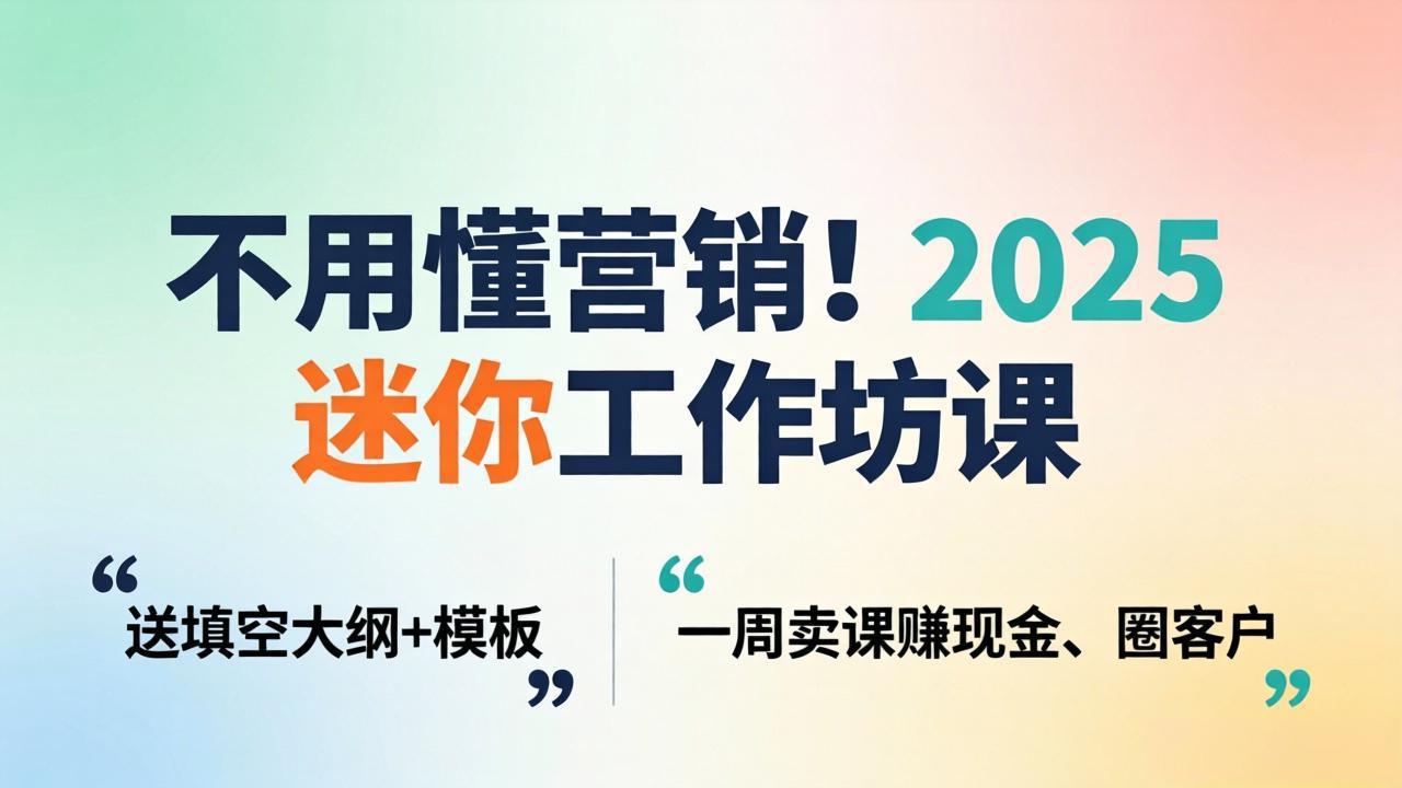 不用懂营销！2025 迷你工作坊课：送填空大纲 + 模板，一周卖课赚现金、圈客户-鸿途网创资源站